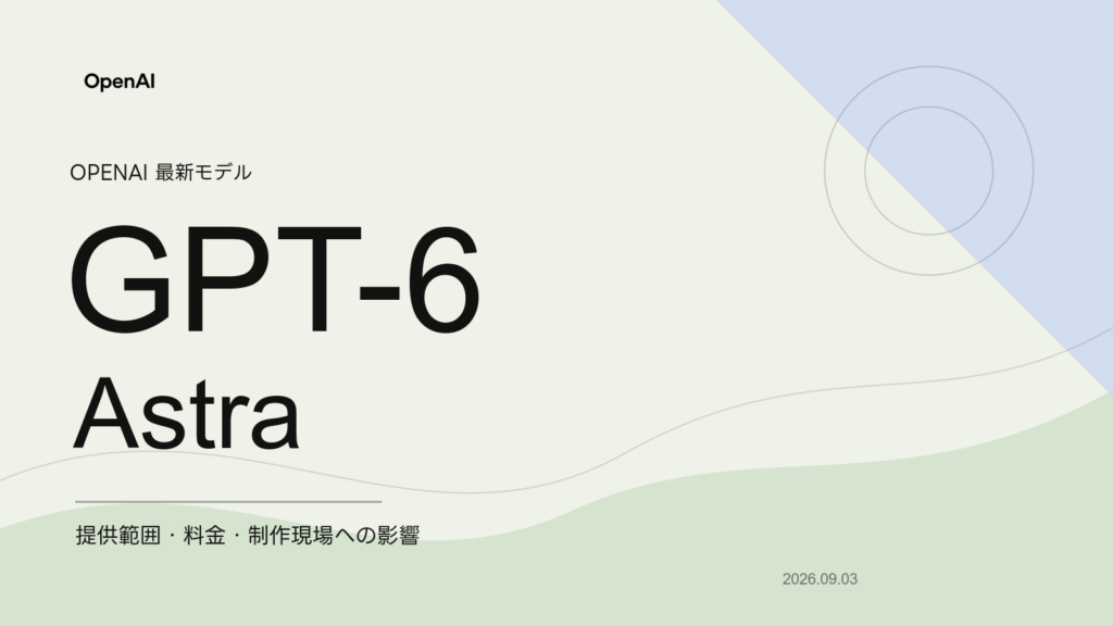 GPT-6 Astraの提供範囲・料金・制作現場への影響